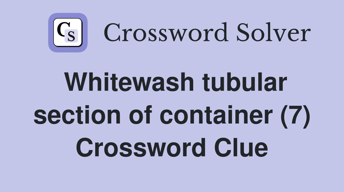 Whitewash tubular section of container (7) Crossword Clue