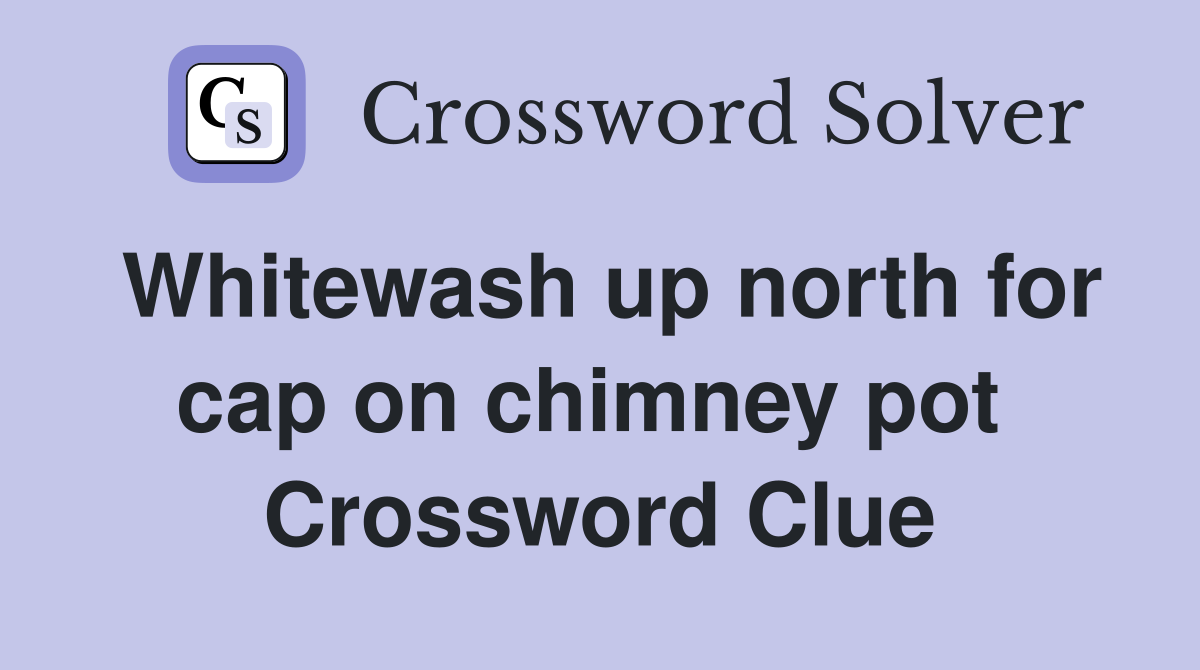 Whitewash up north for cap on chimney pot  Crossword Clue
