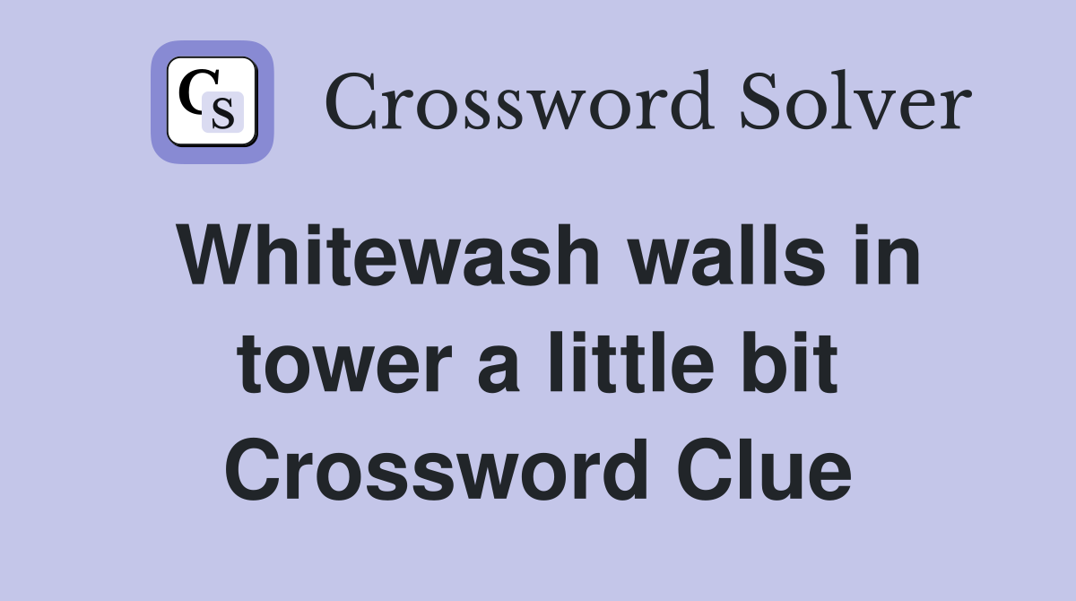 Whitewash walls in tower a little bit Crossword Clue