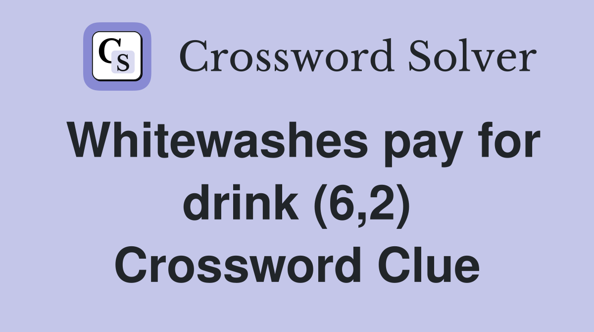Whitewashes pay for drink (6,2) Crossword Clue