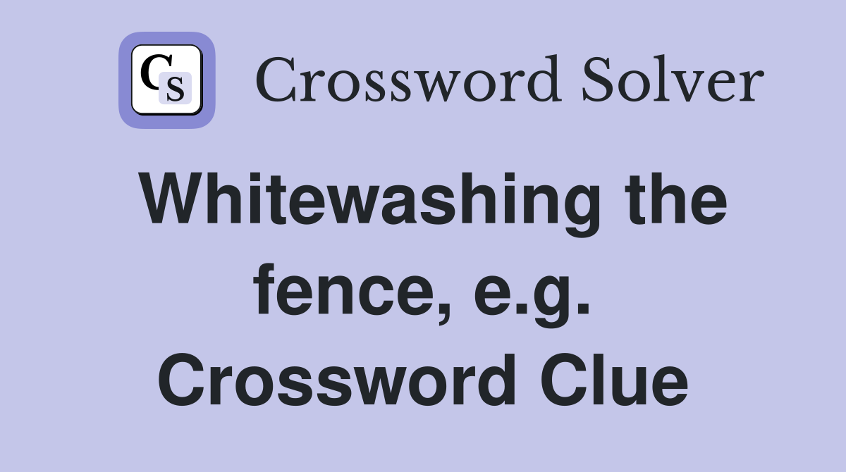 Whitewashing the fence, e.g. Crossword Clue