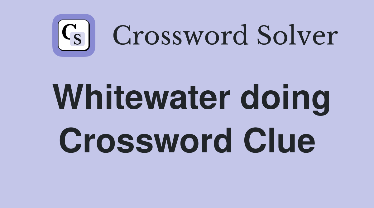 Whitewater doing Crossword Clue