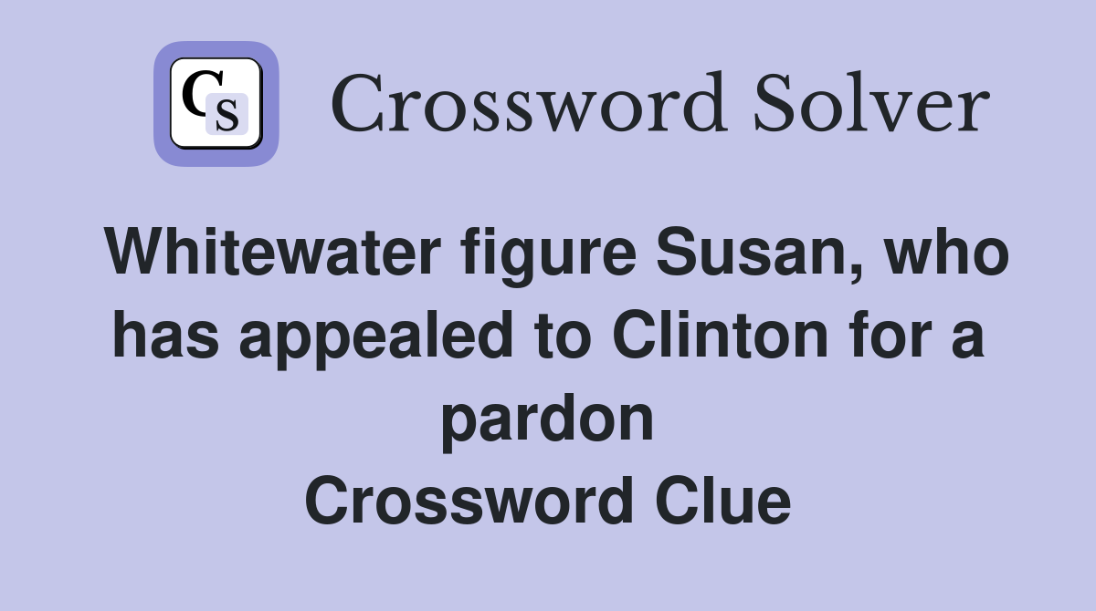 Whitewater figure Susan, who has appealed to Clinton for a pardon Crossword Clue