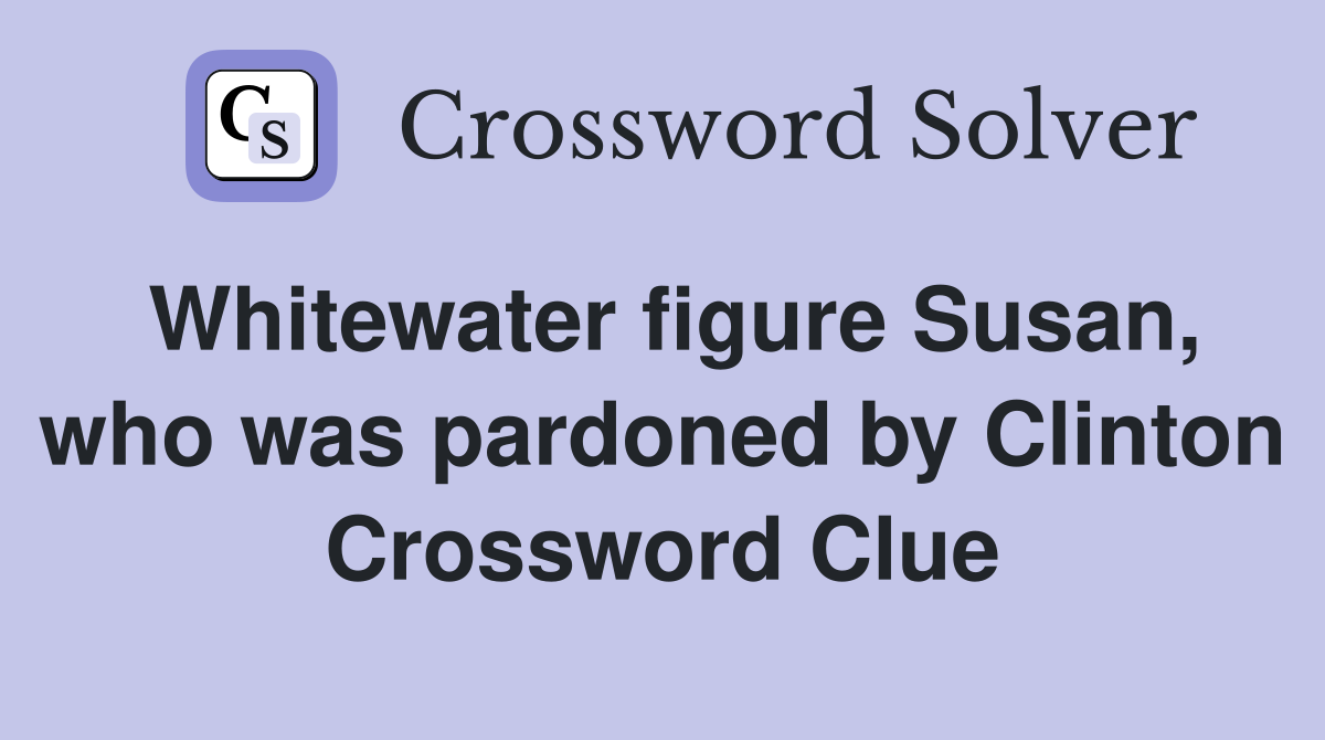 Whitewater figure Susan, who was pardoned by Clinton Crossword Clue