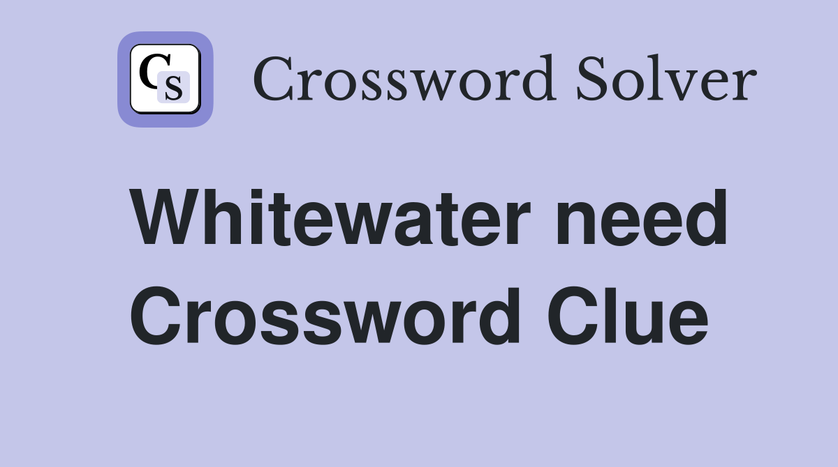 Whitewater need Crossword Clue