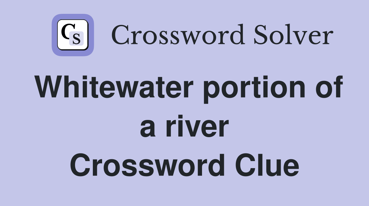 Whitewater portion of a river Crossword Clue