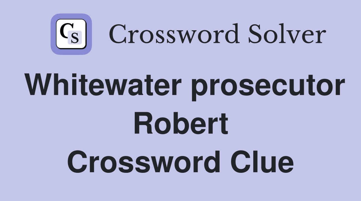 Whitewater prosecutor Robert Crossword Clue