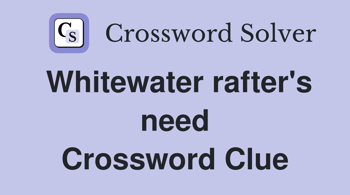 Whitewater rafter's need Crossword Clue