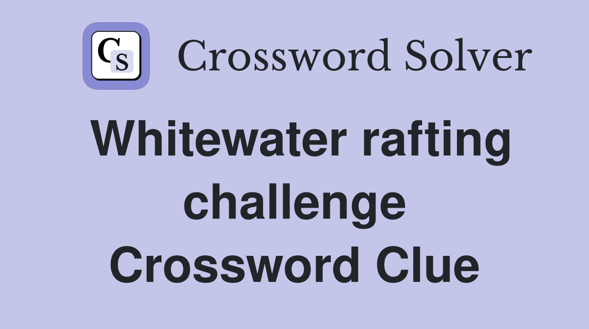 Whitewater rafting challenge Crossword Clue