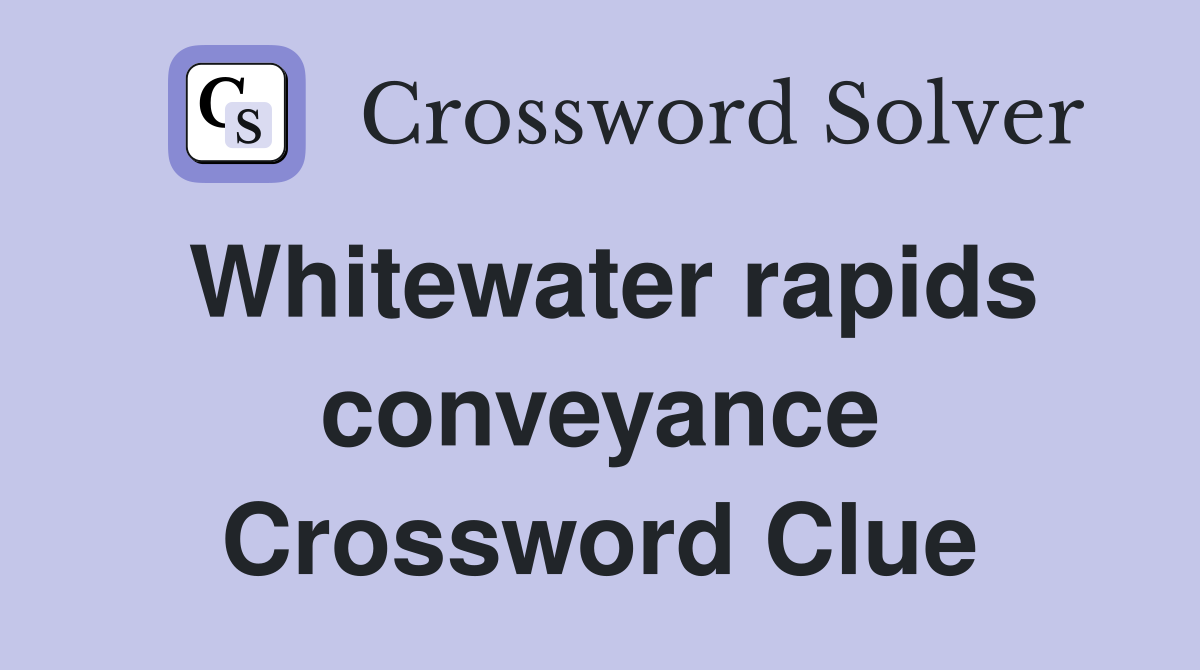 Whitewater rapids conveyance Crossword Clue