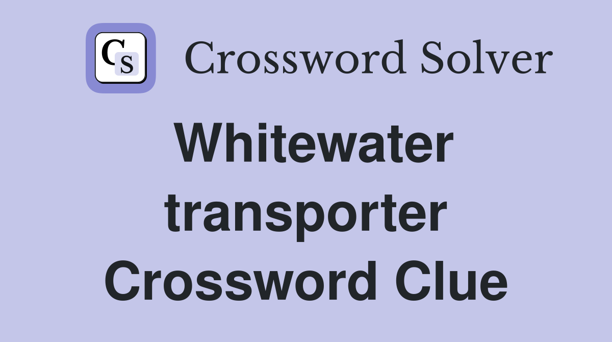 Whitewater transporter Crossword Clue
