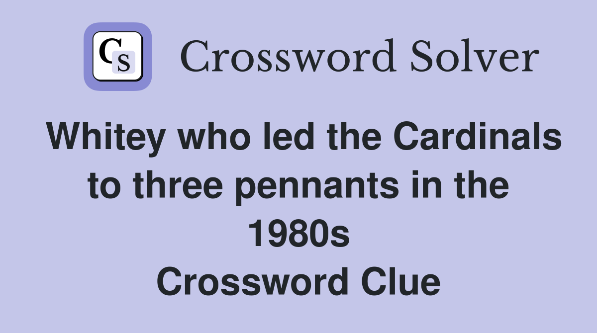 Whitey who led the Cardinals to three pennants in the 1980s Crossword Clue