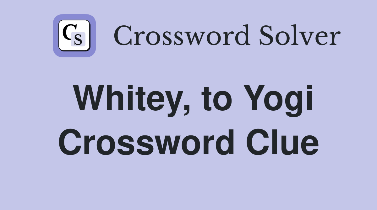 Whitey, to Yogi Crossword Clue