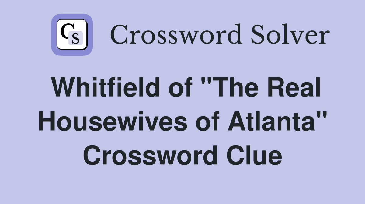 Whitfield of "The Real Housewives of Atlanta" Crossword Clue