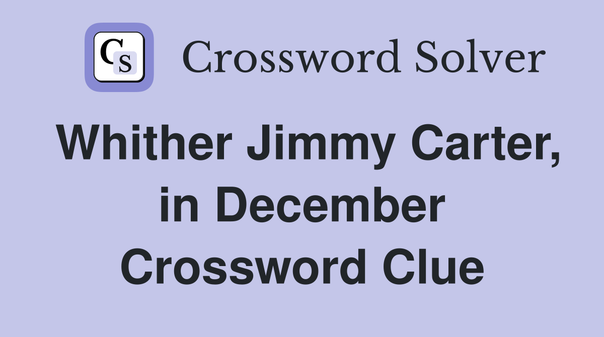 Whither Jimmy Carter, in December Crossword Clue