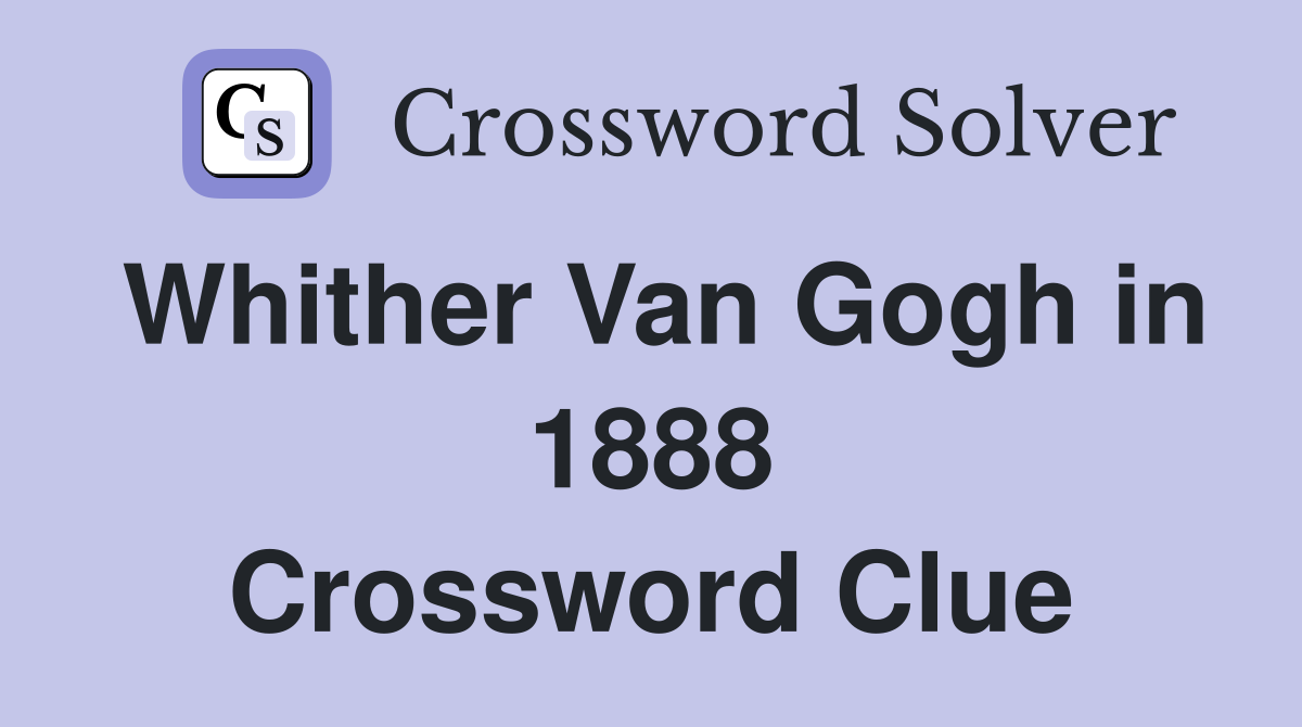 Whither Van Gogh in 1888 Crossword Clue