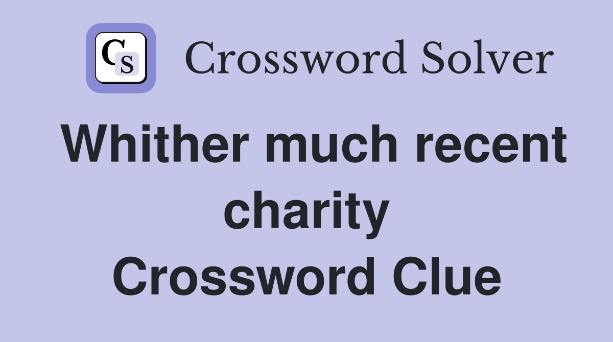 Whither much recent charity Crossword Clue
