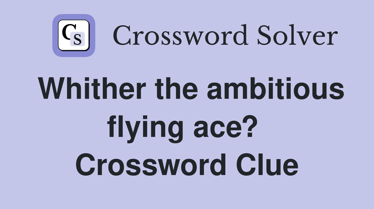Whither the ambitious flying ace?  Crossword Clue