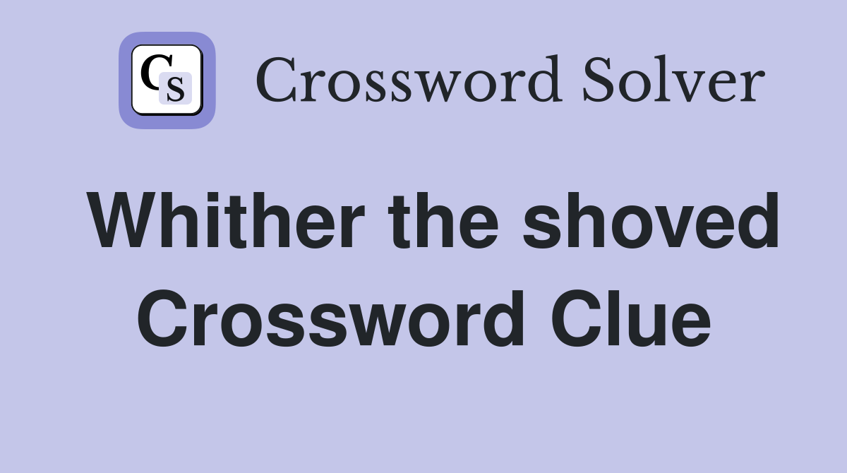 Whither the shoved Crossword Clue