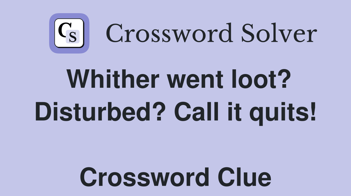 Whither went loot? Disturbed? Call it quits!  Crossword Clue