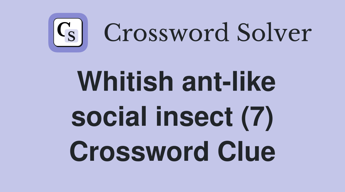Whitish ant-like social insect (7) Crossword Clue