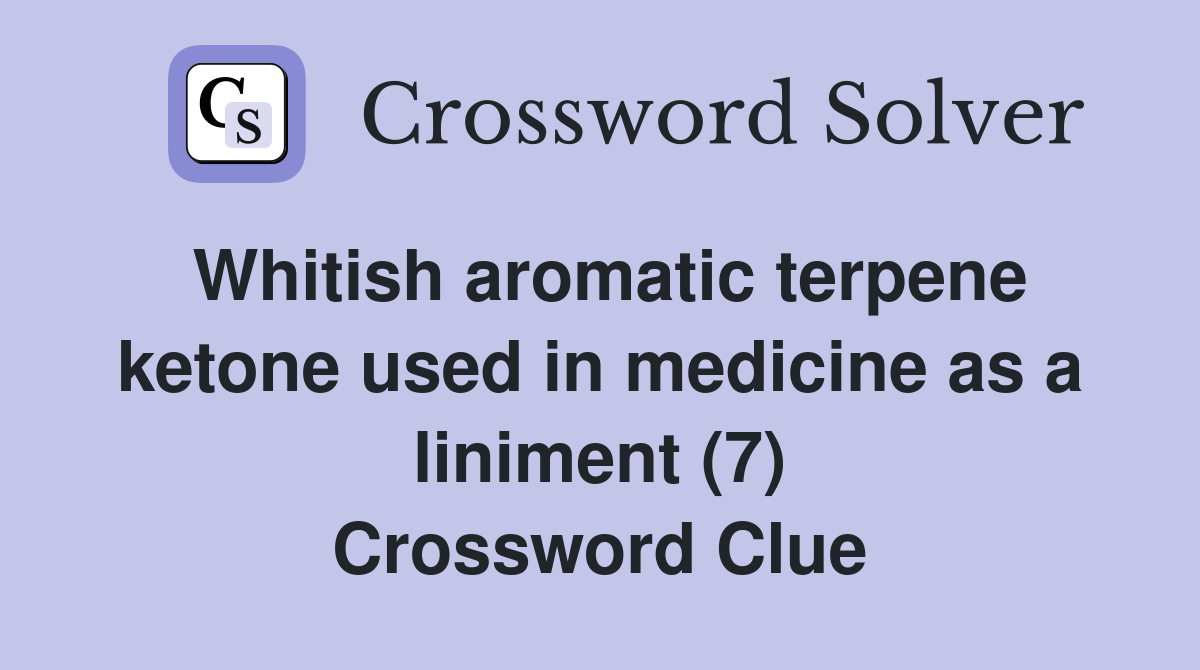 Whitish aromatic terpene ketone used in medicine as a liniment (7) Crossword Clue
