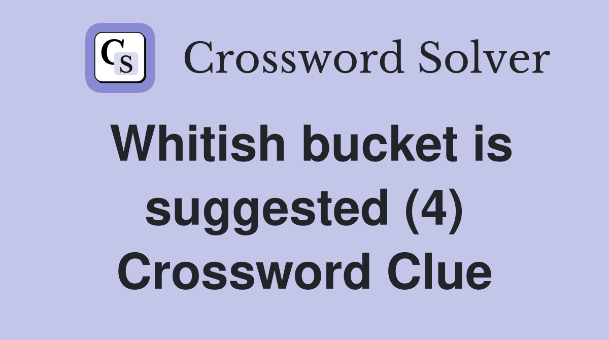 Whitish bucket is suggested (4) Crossword Clue