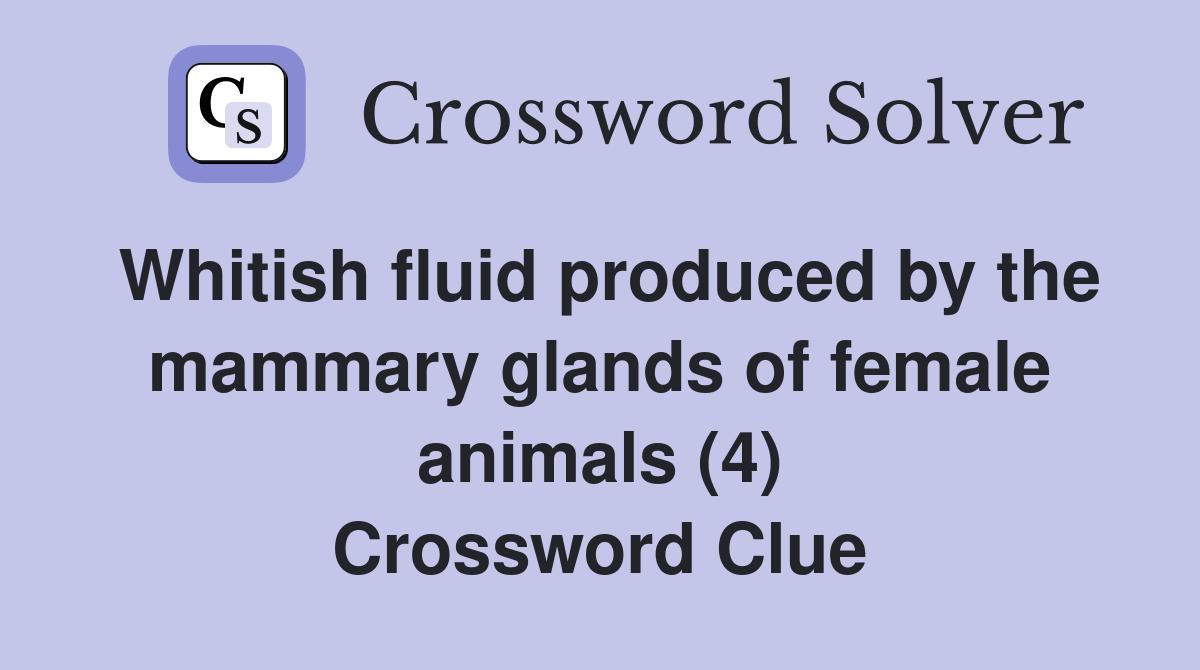 Whitish fluid produced by the mammary glands of female animals (4) Crossword Clue