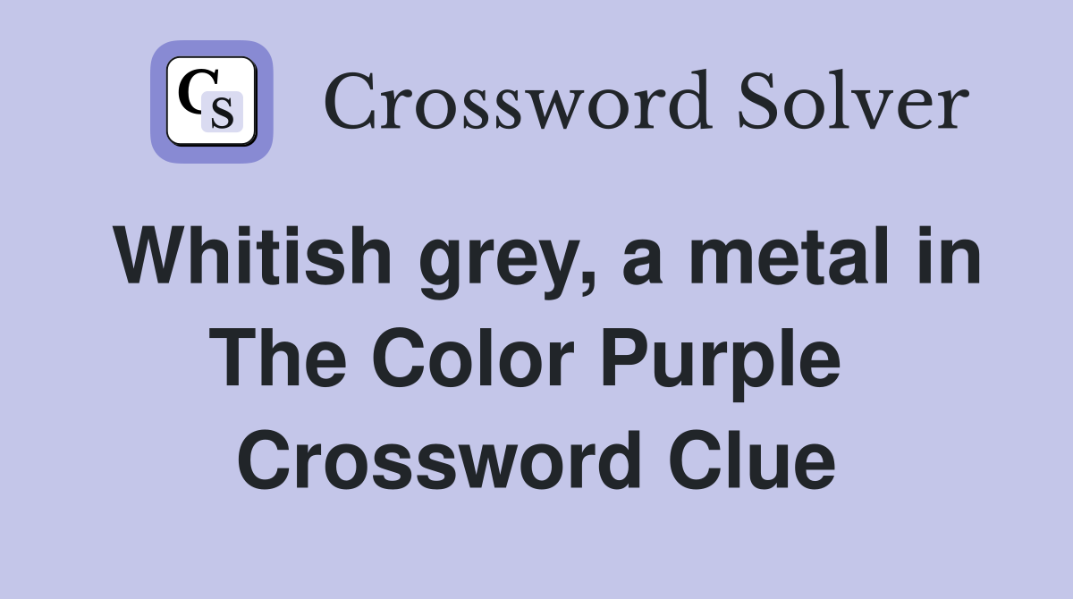 Whitish grey, a metal in The Color Purple  Crossword Clue