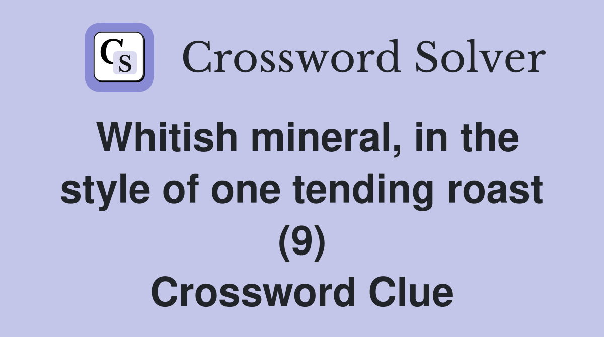Whitish mineral, in the style of one tending roast (9) Crossword Clue