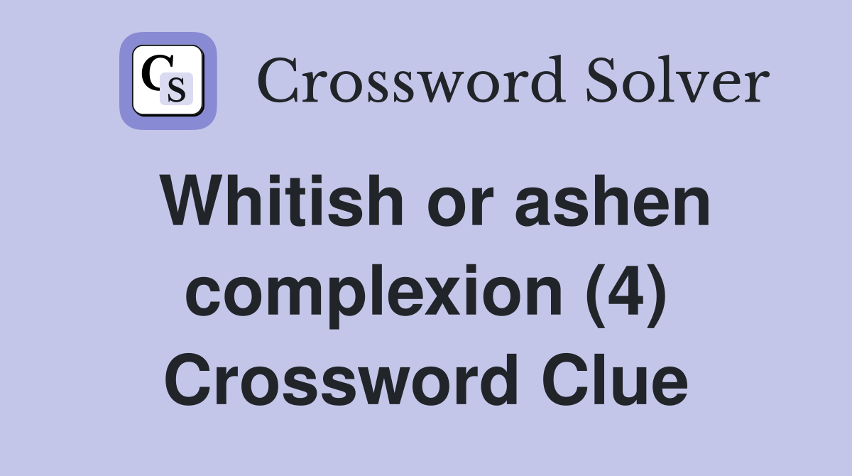 Whitish or ashen complexion (4) Crossword Clue