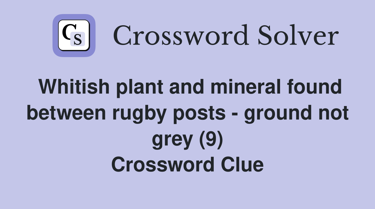 Whitish plant and mineral found between rugby posts - ground not grey (9) Crossword Clue