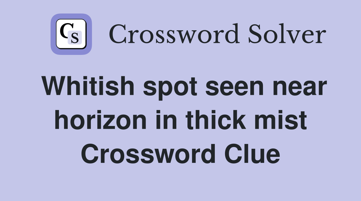 Whitish spot seen near horizon in thick mist Crossword Clue