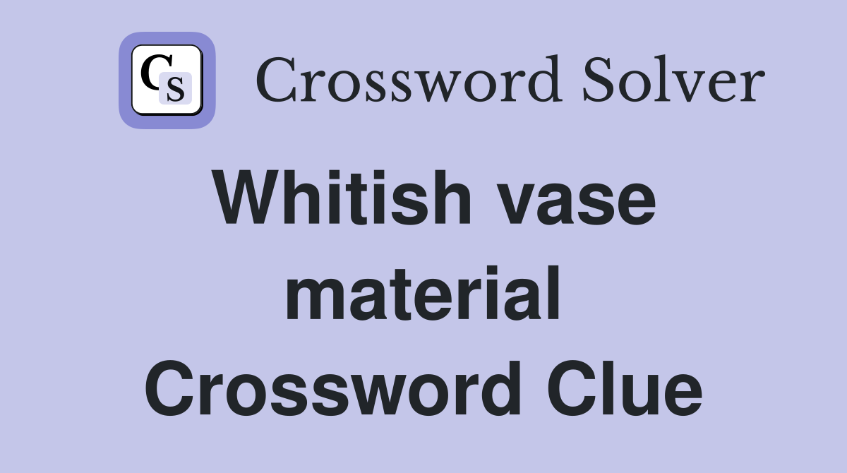 Whitish vase material Crossword Clue