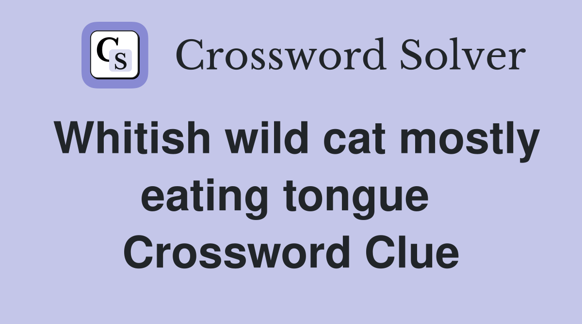 Whitish wild cat mostly eating tongue  Crossword Clue