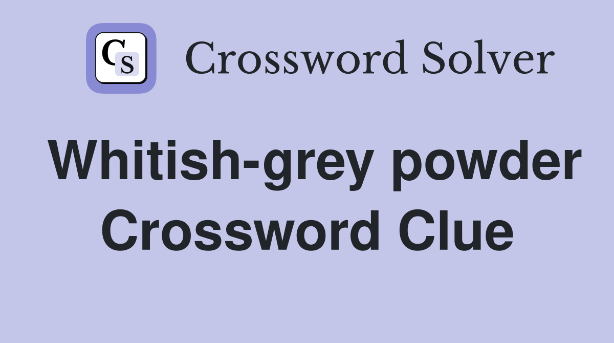 Whitish-grey powder Crossword Clue