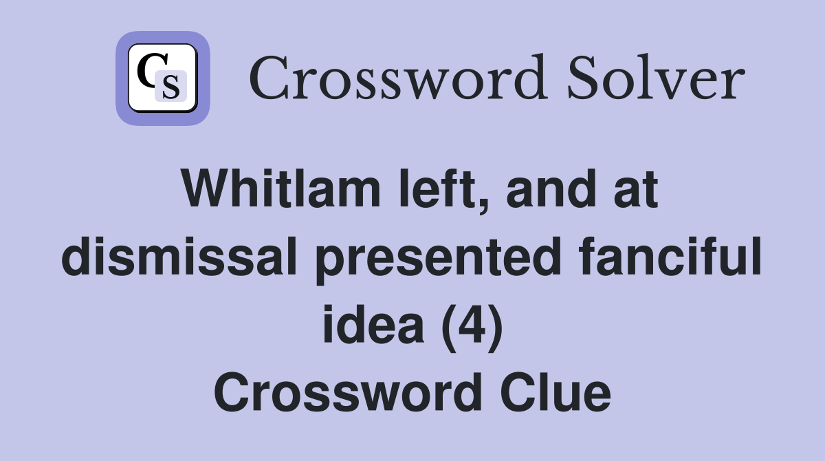Whitlam left, and at dismissal presented fanciful idea (4) Crossword Clue
