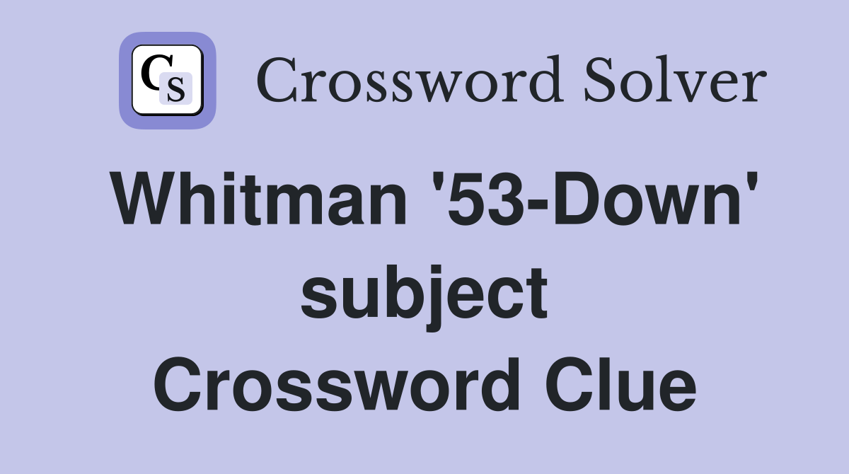Whitman '53-Down' subject Crossword Clue
