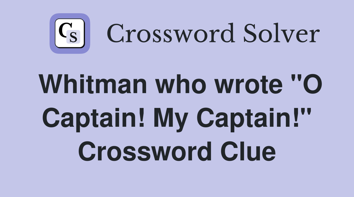 Whitman who wrote "O Captain! My Captain!" Crossword Clue