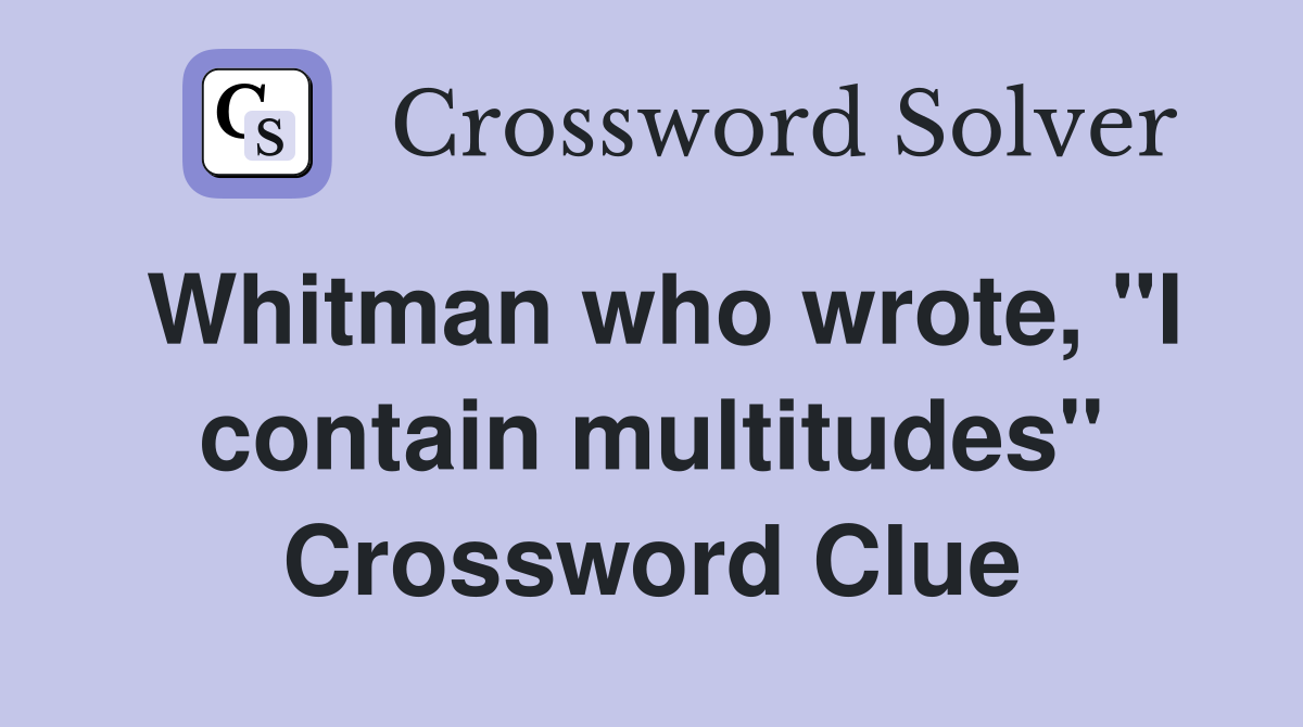 Whitman who wrote, "I contain multitudes" Crossword Clue