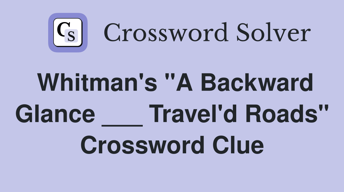 Whitman's "A Backward Glance ___ Travel'd Roads" Crossword Clue