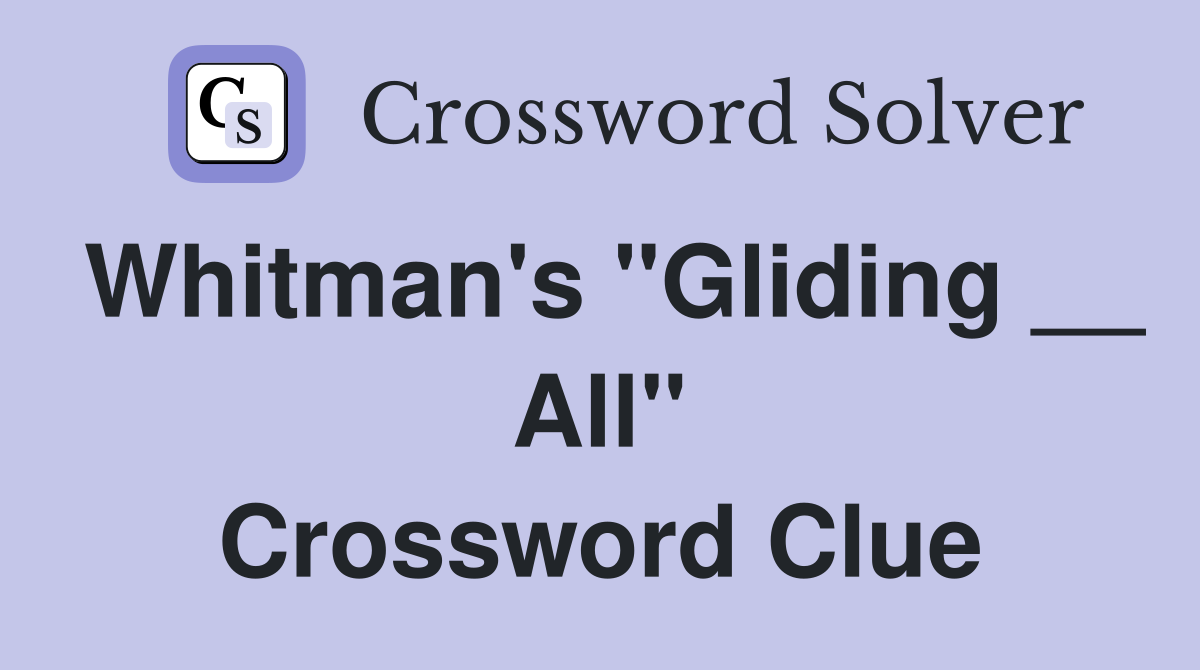 Whitman's "Gliding __ All" Crossword Clue