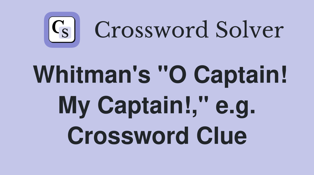 Whitman's "O Captain! My Captain!," e.g. Crossword Clue