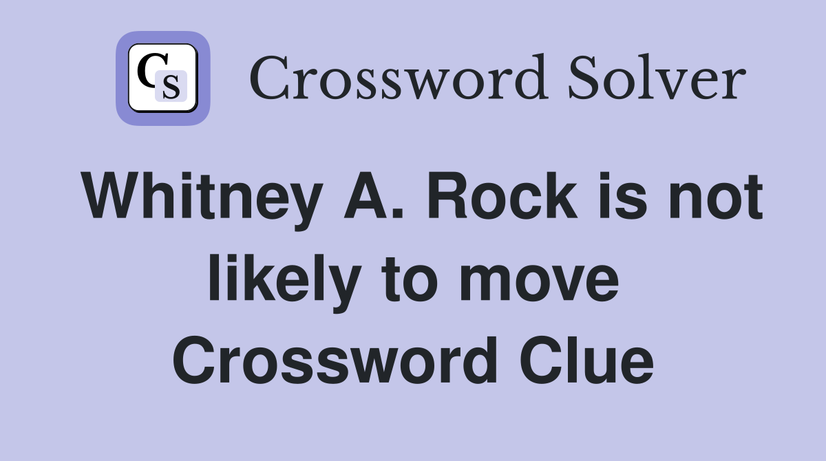 Whitney A. Rock is not likely to move Crossword Clue