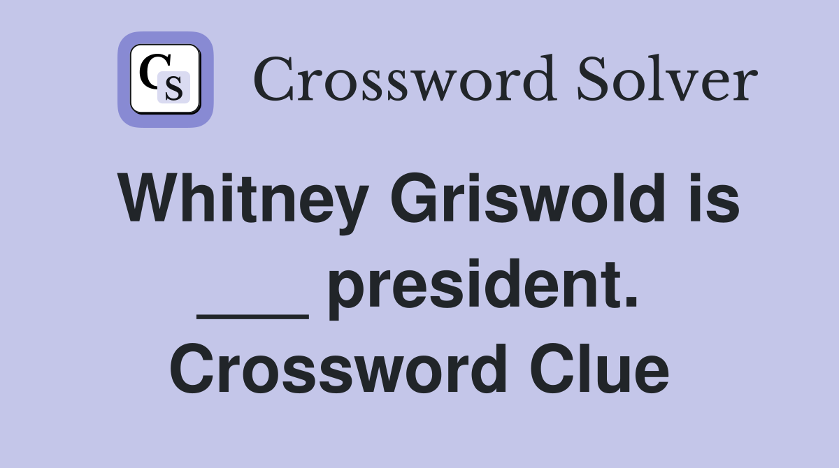 Whitney Griswold is ___ president. Crossword Clue