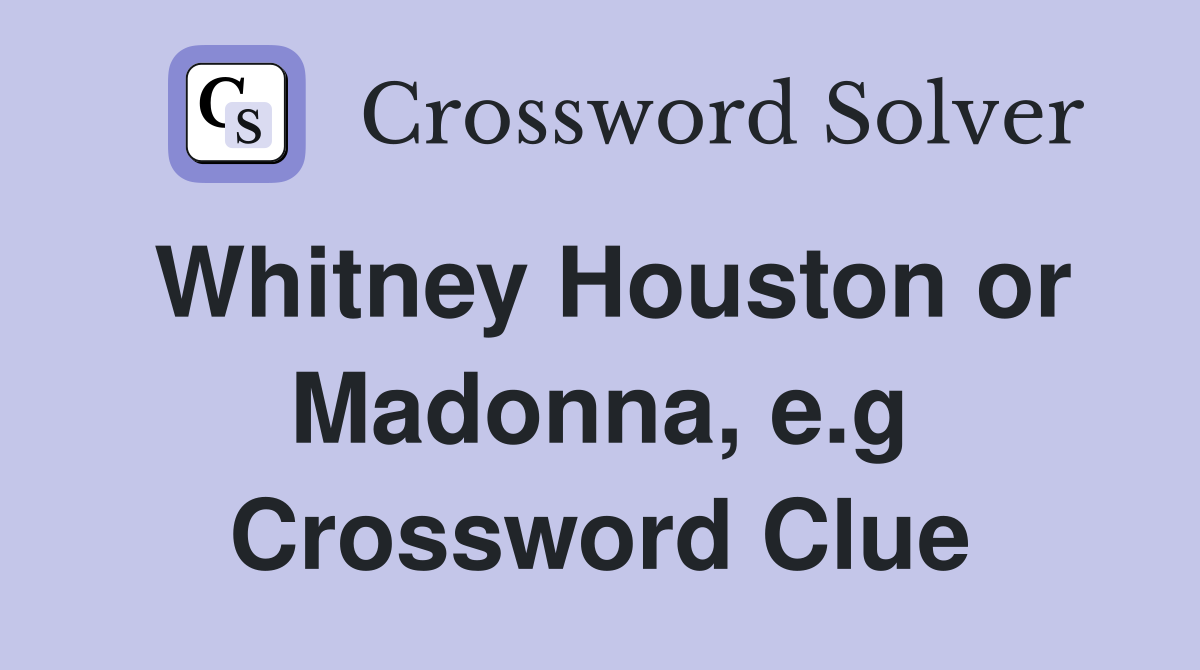 Whitney Houston or Madonna, e.g Crossword Clue