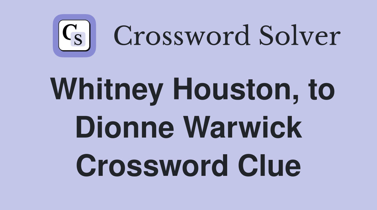 Whitney Houston, to Dionne Warwick Crossword Clue
