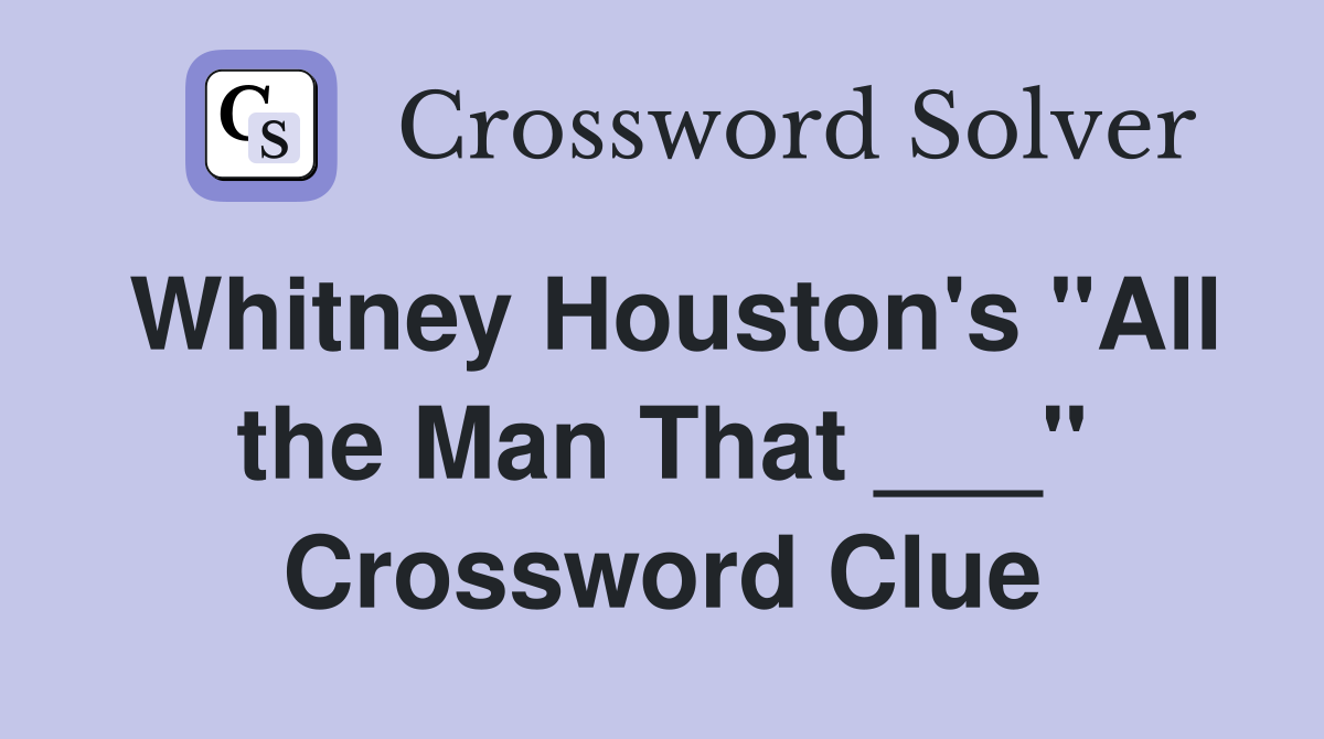 Whitney Houston's "All the Man That ___" Crossword Clue