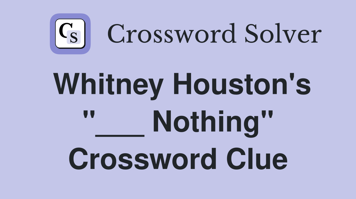 Whitney Houston's "___ Nothing" Crossword Clue
