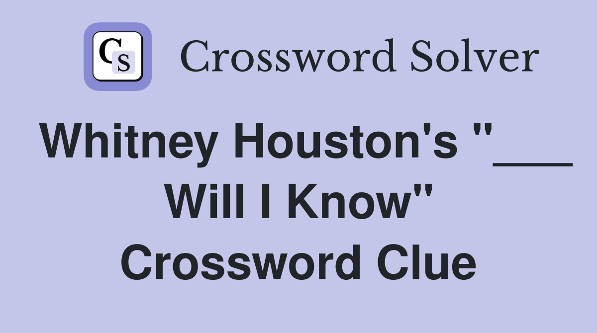 Whitney Houston's "___ Will I Know" Crossword Clue